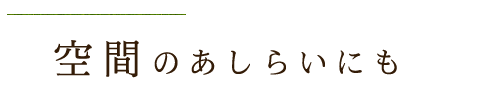 空間のあしらいにも