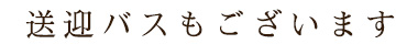 送迎バスもございます