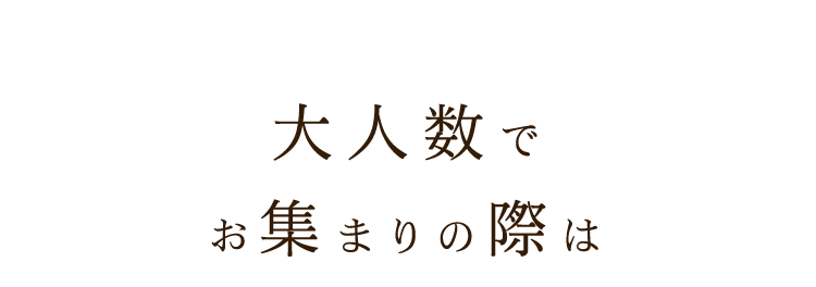 大人数でお集まりの際は